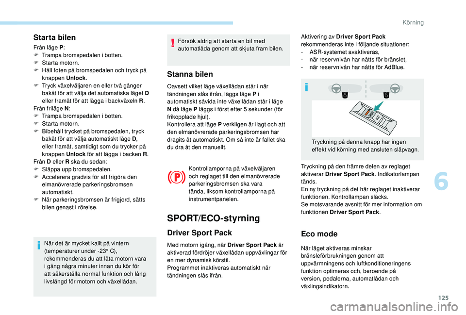 Peugeot 308 2018 Ägarmanual (in Swedish) 125
Starta bilen
Från läge P:
F T rampa bromspedalen i botten.
F
S
tarta motorn.
F
H
åll foten på bromspedalen och tryck på
knappen Unlock .
F
T
ryck växelväljaren en eller två gån Peugeot 308 2018 Ägarmanual (in Swedish) 125
Starta bilen
Från läge P:
F T rampa bromspedalen i botten.
F
S
tarta motorn.
F
H
åll foten på bromspedalen och tryck på
knappen Unlock .
F
T
ryck växelväljaren en eller två gån