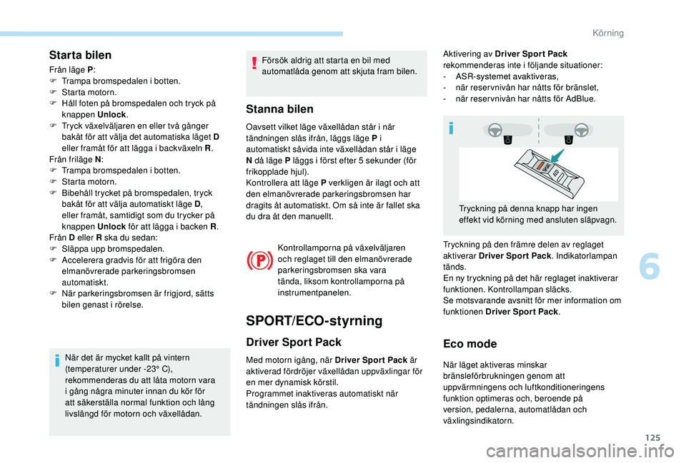 Peugeot 308 2018  Ägarmanual (in Swedish) 125
Starta bilen
Från läge P:
F  T rampa bromspedalen i botten.
F
 
S
 tarta motorn.
F
 
H
 åll foten på bromspedalen och tryck på 
knappen Unlock .
F
 
T
 ryck växelväljaren en eller två gån