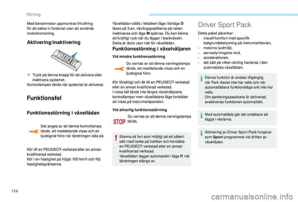 Peugeot 308 2018  Ägarmanual (in Swedish) 126
Funktionsfel
Funktionsstörning i växellådan
Det anges av att denna kontrollampa 
tänds, ett meddelande visas och en 
ljudsignal hörs när tändningen slås på.Växellådan ställs i felsäke