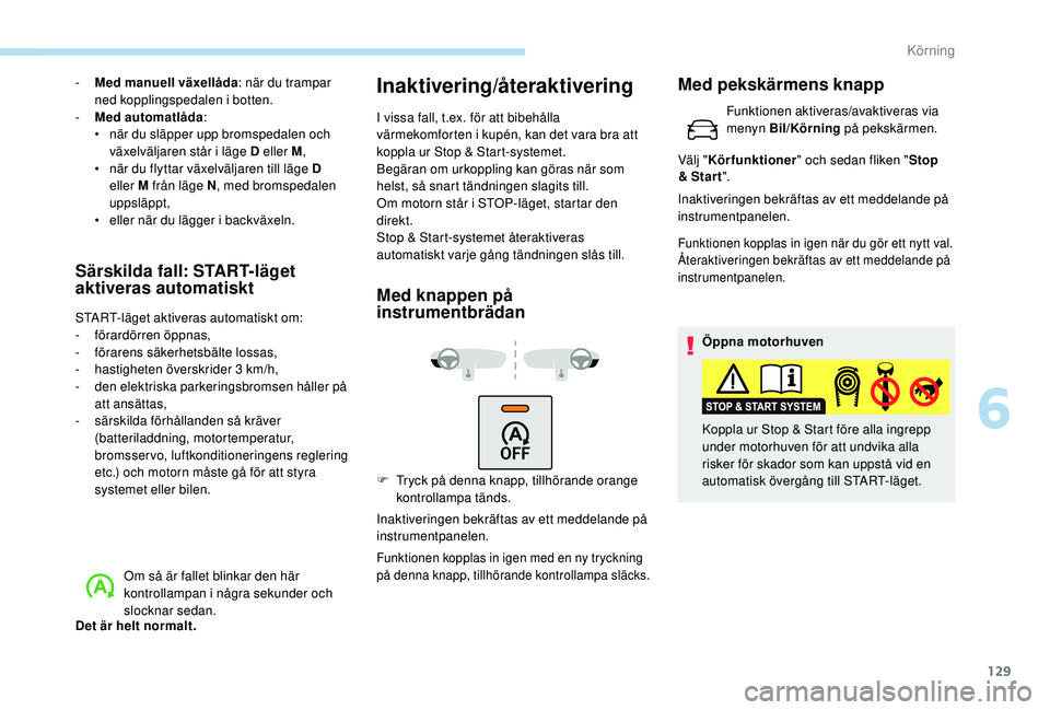 Peugeot 308 2018 Ägarmanual (in Swedish) 129
- Med manuell växellåda: när du trampar
ned kopplingspedalen i botten.
-
M
ed automatlåda :
•
n
är du släpper upp bromspedalen och
växelväljaren står i läge D eller M ,
•
n Peugeot 308 2018 Ägarmanual (in Swedish) 129
- Med manuell växellåda: när du trampar
ned kopplingspedalen i botten.
-
M
ed automatlåda :
•
n
är du släpper upp bromspedalen och
växelväljaren står i läge D eller M ,
•
n