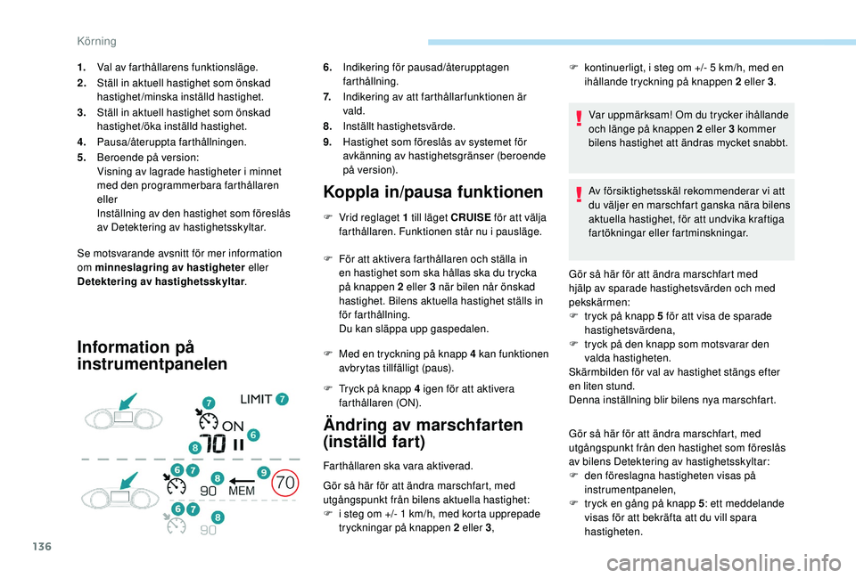 Peugeot 308 2018 Ägarmanual (in Swedish) 136
Se motsvarande avsnitt för mer information
om minneslagring av hastigheter eller
Detektering av hastighetsskyltar .
Information på
instrumentpanelenKoppla in/pausa funktionen
F Vrid reglaget Peugeot 308 2018 Ägarmanual (in Swedish) 136
Se motsvarande avsnitt för mer information
om minneslagring av hastigheter eller
Detektering av hastighetsskyltar .
Information på
instrumentpanelenKoppla in/pausa funktionen
F Vrid reglaget