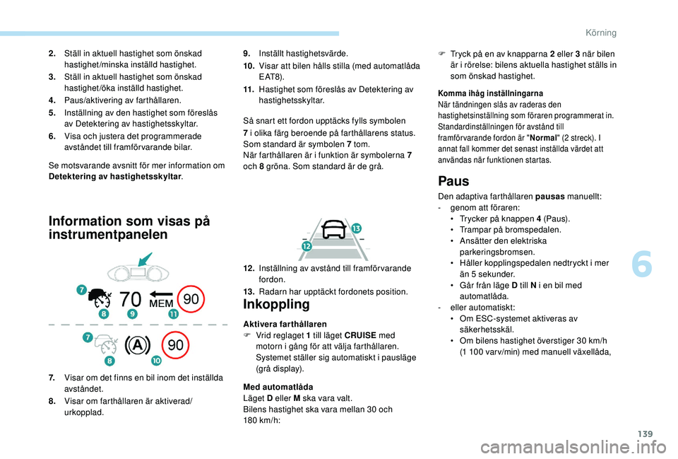 Peugeot 308 2018 Ägarmanual (in Swedish) 139
Se motsvarande avsnitt för mer information om
Detektering av hastighetsskyltar.
Information som visas på
instrumentpanelen
9.Inställt hastighetsvärde.
10. Visar att bilen hålls stilla (med Peugeot 308 2018 Ägarmanual (in Swedish) 139
Se motsvarande avsnitt för mer information om
Detektering av hastighetsskyltar.
Information som visas på
instrumentpanelen
9.Inställt hastighetsvärde.
10. Visar att bilen hålls stilla (med