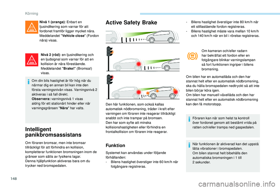 Peugeot 308 2018 Ägarmanual (in Swedish) 148
Nivå 2 (röd): en ljusindikering och
en ljudsignal som varnar för att en
kollision är nära förestående.
Meddelandet " Brake!" (Bromsa!)
visas.
Om din bils hastighet är för hög Peugeot 308 2018 Ägarmanual (in Swedish) 148
Nivå 2 (röd): en ljusindikering och
en ljudsignal som varnar för att en
kollision är nära förestående.
Meddelandet " Brake!" (Bromsa!)
visas.
Om din bils hastighet är för hög