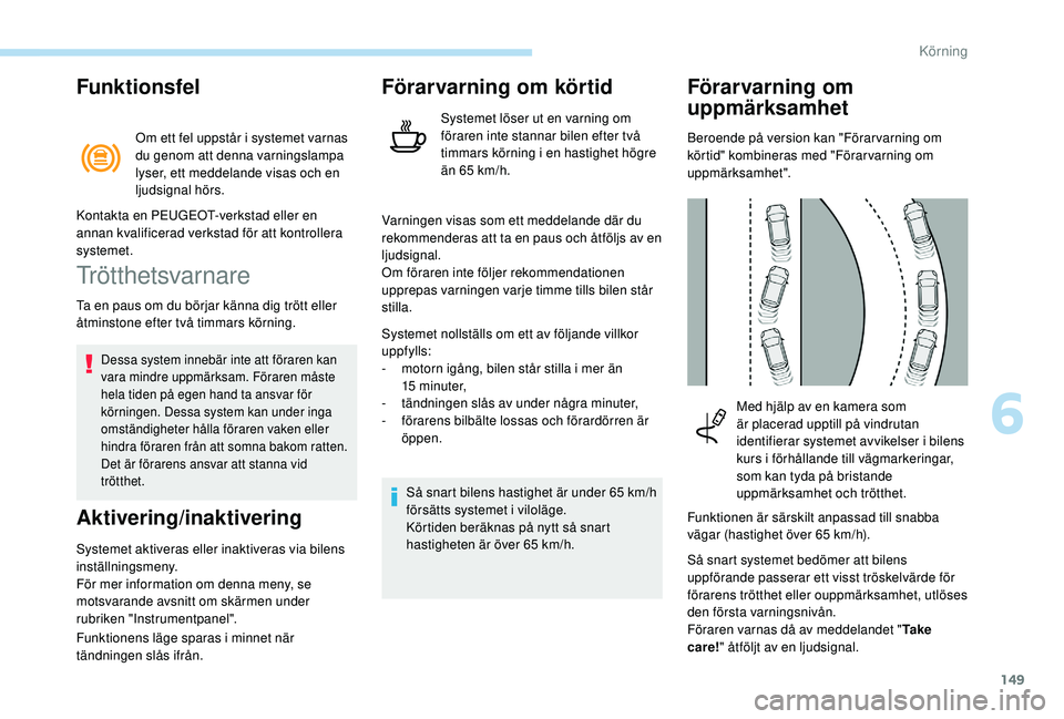 Peugeot 308 2018 Ägarmanual (in Swedish) 149
Funktionsfel
Om ett fel uppstår i systemet varnas
du genom att denna varningslampa
lyser, ett meddelande visas och en
ljudsignal hörs.
Trötthetsvarnare
Ta en paus om du börjar känna dig tr Peugeot 308 2018 Ägarmanual (in Swedish) 149
Funktionsfel
Om ett fel uppstår i systemet varnas
du genom att denna varningslampa
lyser, ett meddelande visas och en
ljudsignal hörs.
Trötthetsvarnare
Ta en paus om du börjar känna dig tr