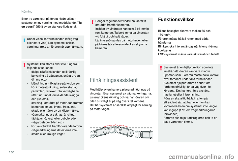Peugeot 308 2018 Ägarmanual (in Swedish) 150
Efter tre varningar på första nivån utlöser
systemet en ny varning med meddelandet "Ta
en paus! " åtföljt av en starkare ljudsignal.
Under vissa körförhållanden (dålig väg
e Peugeot 308 2018 Ägarmanual (in Swedish) 150
Efter tre varningar på första nivån utlöser
systemet en ny varning med meddelandet "Ta
en paus! " åtföljt av en starkare ljudsignal.
Under vissa körförhållanden (dålig väg
e