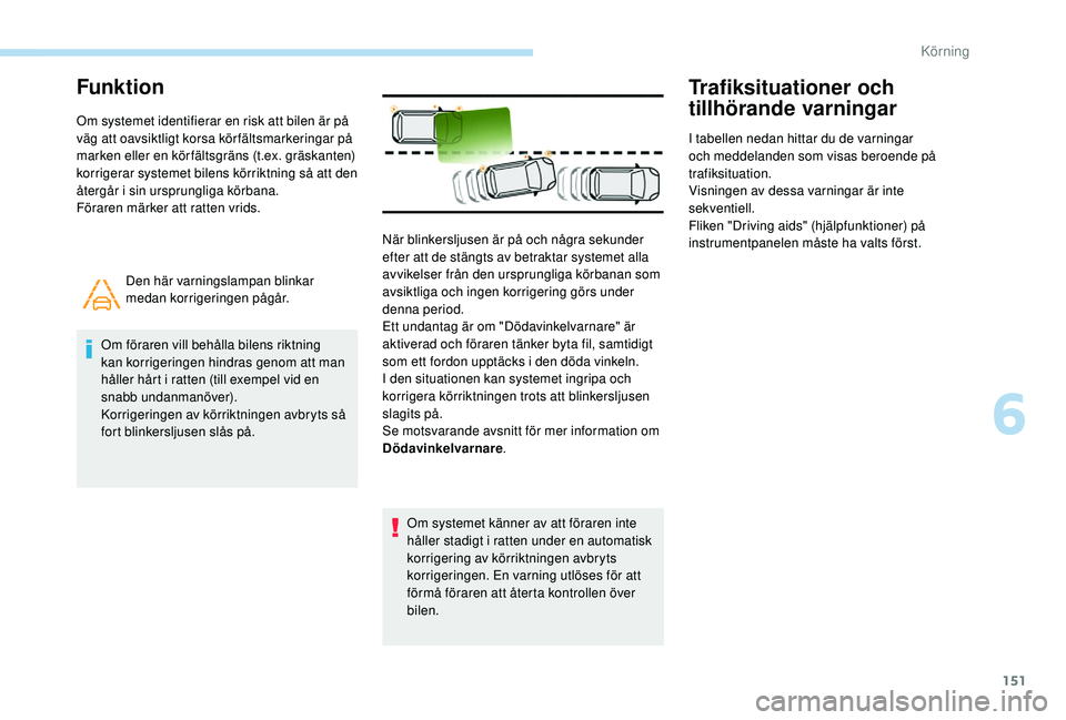 Peugeot 308 2018 Ägarmanual (in Swedish) 151
Funktion
Om systemet identifierar en risk att bilen är på
väg att oavsiktligt korsa körfältsmarkeringar på
marken eller en kör fältsgräns (t.ex. gräskanten)
korrigerar systemet bilen Peugeot 308 2018 Ägarmanual (in Swedish) 151
Funktion
Om systemet identifierar en risk att bilen är på
väg att oavsiktligt korsa körfältsmarkeringar på
marken eller en kör fältsgräns (t.ex. gräskanten)
korrigerar systemet bilen