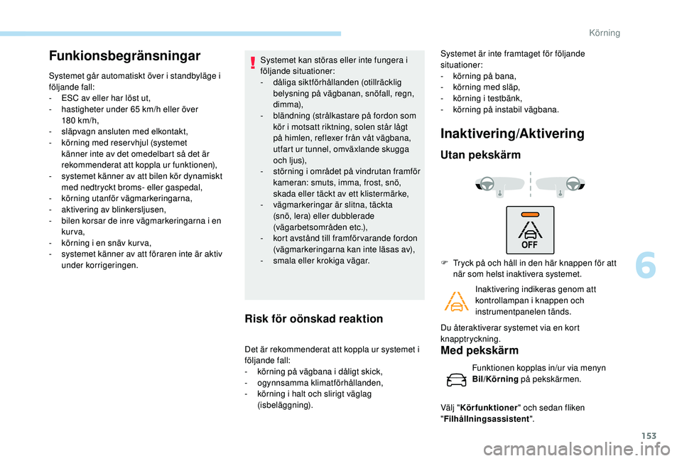 Peugeot 308 2018  Ägarmanual (in Swedish) 153
Funkionsbegränsningar
Systemet går automatiskt över i standbyläge i 
följande fall:
- 
ES
 C av eller har löst ut,
-
 
h
 astigheter under 65   km/h eller över 
180
 

km/h,
-
 
s
 läpvagn