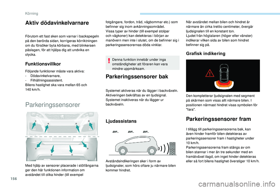 Peugeot 308 2018  Ägarmanual (in Swedish) 156
Aktiv dödavinkelvarnare
Förutom ett fast sken som varnar i backspegeln 
på den berörda sidan, korrigeras körriktningen 
om du försöker byta körbana, med blinkersen 
påslagen, för att hj�