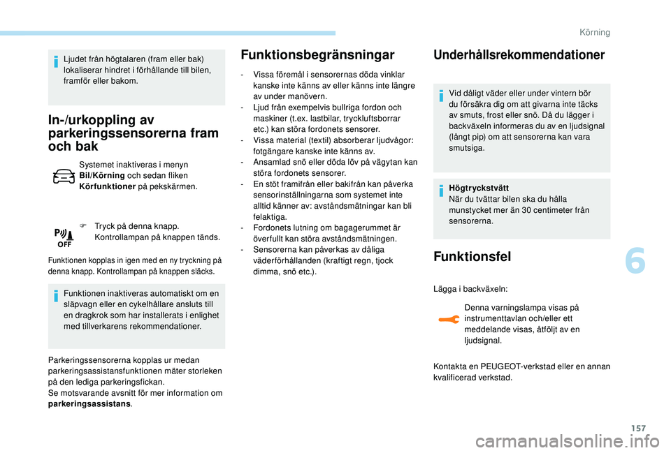 Peugeot 308 2018  Ägarmanual (in Swedish) 157
Ljudet från högtalaren (fram eller bak) 
lokaliserar hindret i förhållande till bilen, 
framför eller bakom.
In­/urkoppling av 
parkeringssensorerna fram 
och bak
Systemet inaktiveras i meny