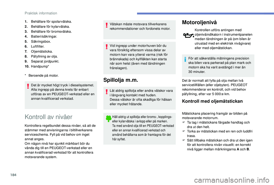 Peugeot 308 2018 Ägarmanual (in Swedish) 184
1.Behållare för spolarvätska.
2. Behållare för kylarvätska.
3. Behållare för bromsvätska.
4. Batteri/säkringar.
5. Säkringsbox.
6. Luftfilter.
7. Oljemätsticka.
8. Påfyllning av olja. Peugeot 308 2018 Ägarmanual (in Swedish) 184
1.Behållare för spolarvätska.
2. Behållare för kylarvätska.
3. Behållare för bromsvätska.
4. Batteri/säkringar.
5. Säkringsbox.
6. Luftfilter.
7. Oljemätsticka.
8. Påfyllning av olja.