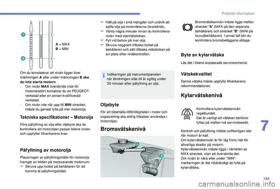 Peugeot 308 2018 Ägarmanual (in Swedish) 185
A = MA X
B = MIN
Om du konstaterar att nivån ligger över
märkningen A eller under märkningen B ska
du inte star ta motorn .
-
O
m nivån MAX överskrids (risk för
motorskador) kontakta Peugeot 308 2018 Ägarmanual (in Swedish) 185
A = MA X
B = MIN
Om du konstaterar att nivån ligger över
märkningen A eller under märkningen B ska
du inte star ta motorn .
-
O
m nivån MAX överskrids (risk för
motorskador) kontakta