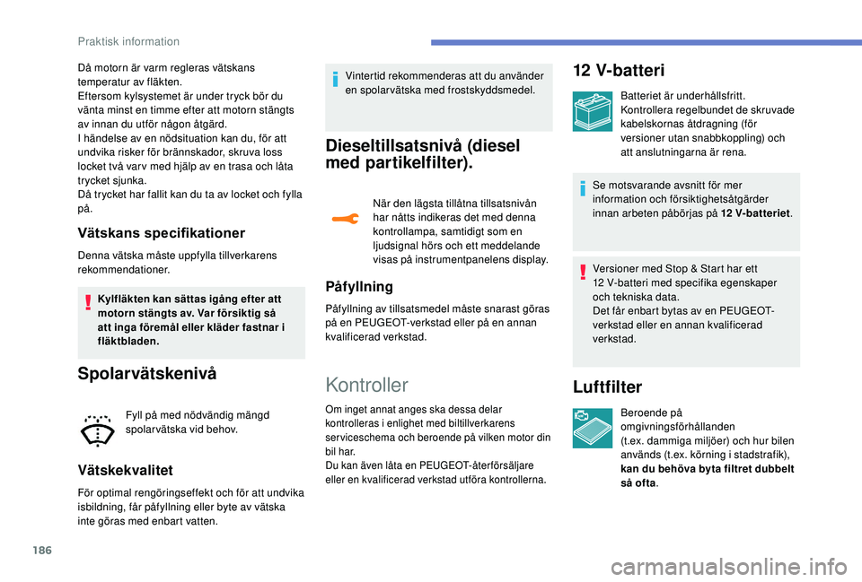Peugeot 308 2018 Ägarmanual (in Swedish) 186
Då motorn är varm regleras vätskans
temperatur av fläkten.
Eftersom kylsystemet är under tryck bör du
vänta minst en timme efter att motorn stängts
av innan du utför någon åtgärd.
I Peugeot 308 2018 Ägarmanual (in Swedish) 186
Då motorn är varm regleras vätskans
temperatur av fläkten.
Eftersom kylsystemet är under tryck bör du
vänta minst en timme efter att motorn stängts
av innan du utför någon åtgärd.
I