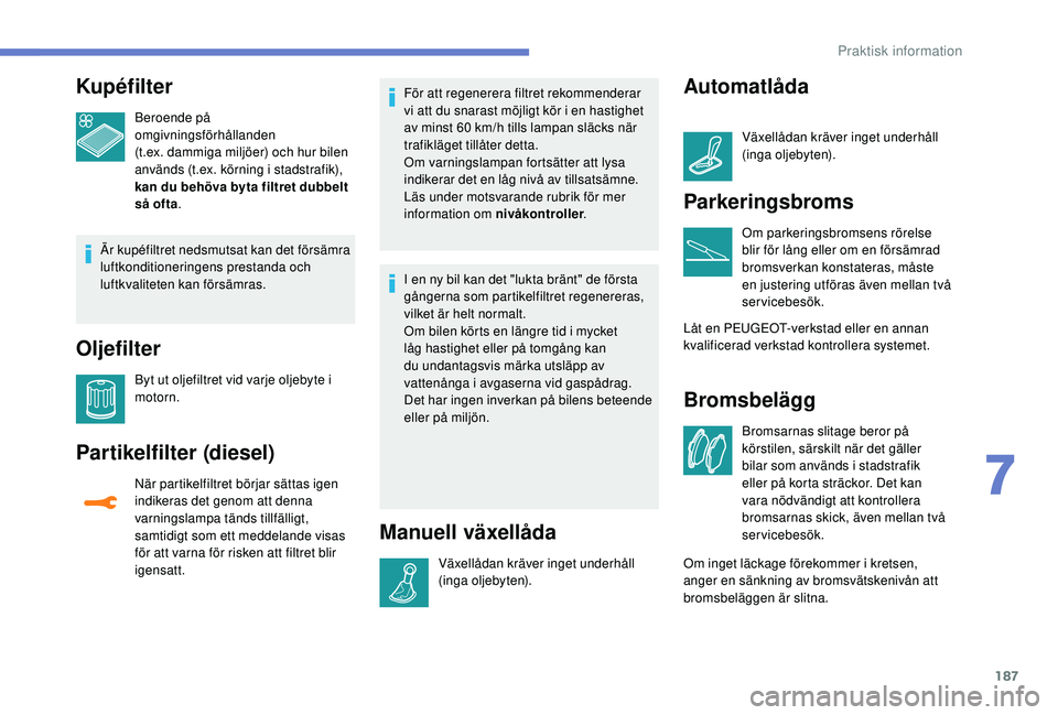 Peugeot 308 2018 Ägarmanual (in Swedish) 187
Kupéfilter
Beroende på
omgivningsförhållanden
(t.ex. dammiga miljöer) och hur bilen
används (t.ex.
körning i stadstrafik),
kan du behöva byta filtret dubbelt
så ofta .
Är kupéfi Peugeot 308 2018 Ägarmanual (in Swedish) 187
Kupéfilter
Beroende på
omgivningsförhållanden
(t.ex. dammiga miljöer) och hur bilen
används (t.ex.
körning i stadstrafik),
kan du behöva byta filtret dubbelt
så ofta .
Är kupéfi
