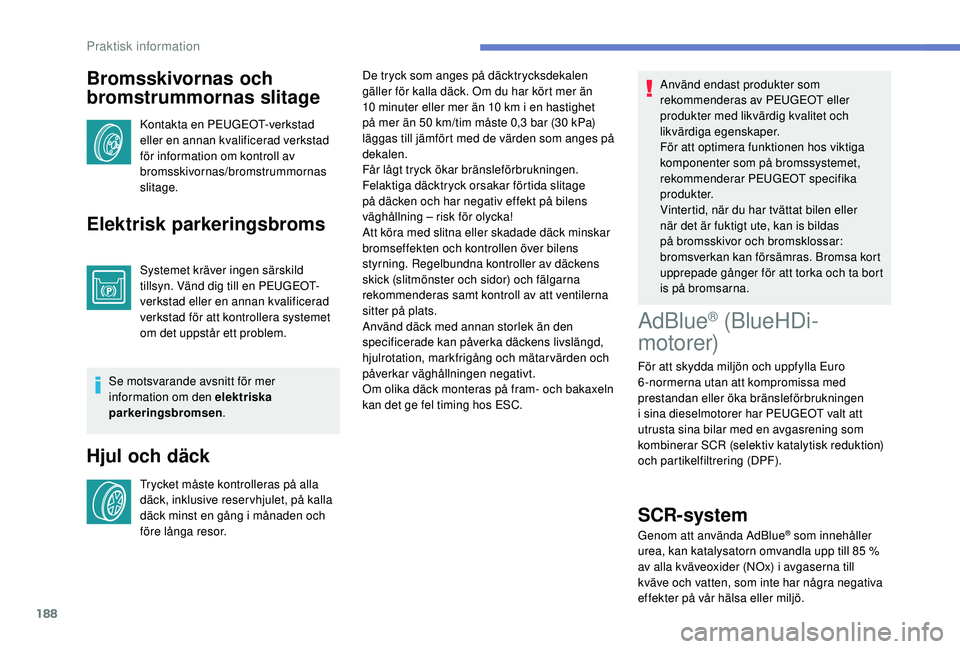 Peugeot 308 2018 Ägarmanual (in Swedish) 188
Bromsskivornas och
bromstrummornas slitage
Kontakta en PEUGEOT-verkstad
eller en annan kvalificerad verkstad
för information om kontroll av
bromsskivornas/bromstrummornas
slitage.
Elektrisk Peugeot 308 2018 Ägarmanual (in Swedish) 188
Bromsskivornas och
bromstrummornas slitage
Kontakta en PEUGEOT-verkstad
eller en annan kvalificerad verkstad
för information om kontroll av
bromsskivornas/bromstrummornas
slitage.
Elektrisk