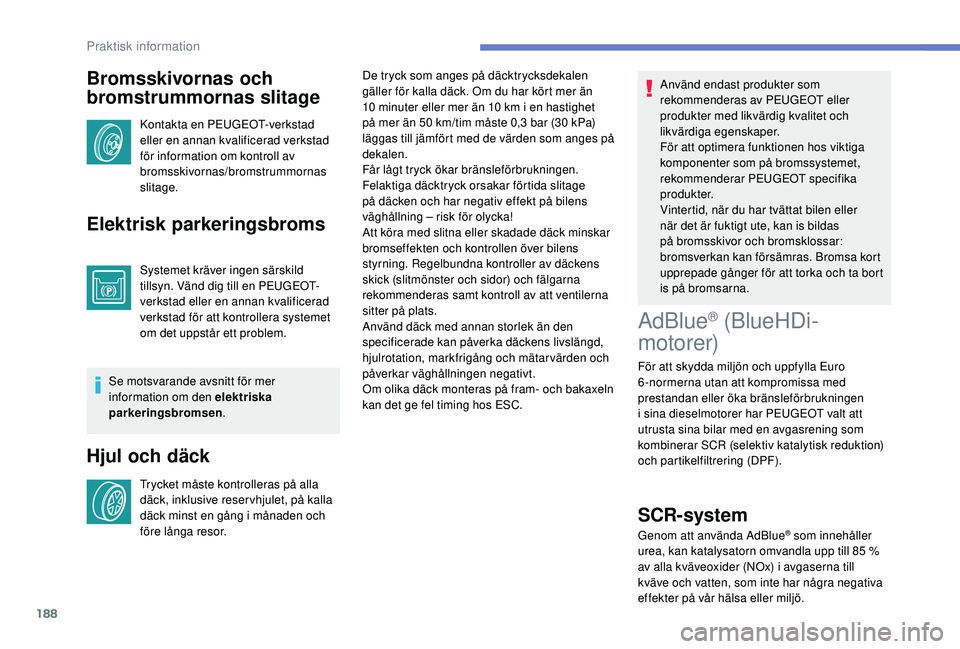 Peugeot 308 2018  Ägarmanual (in Swedish) 188
Bromsskivornas och 
bromstrummornas slitage
Kontakta en PEUGEOT-verkstad 
eller en annan kvalificerad verkstad 
för information om kontroll av 
bromsskivornas/bromstrummornas 
slitage.
Elektrisk 