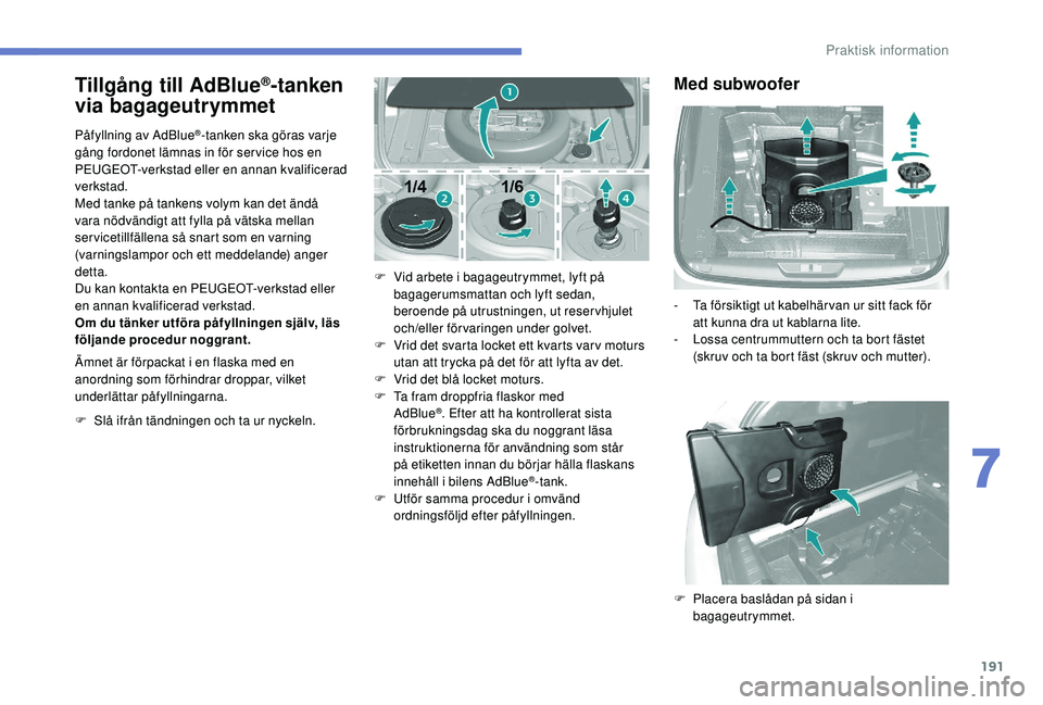 Peugeot 308 2018 Ägarmanual (in Swedish) 191
Tillgång till AdBlue®tanken
via bagageutrymmet
Påfyllning av AdBlue®-tanken ska göras varje
gång fordonet lämnas in för ser vice hos en
PEUGEOT-verkstad eller en annan kvalificerad
Peugeot 308 2018 Ägarmanual (in Swedish) 191
Tillgång till AdBlue®tanken
via bagageutrymmet
Påfyllning av AdBlue®-tanken ska göras varje
gång fordonet lämnas in för ser vice hos en
PEUGEOT-verkstad eller en annan kvalificerad