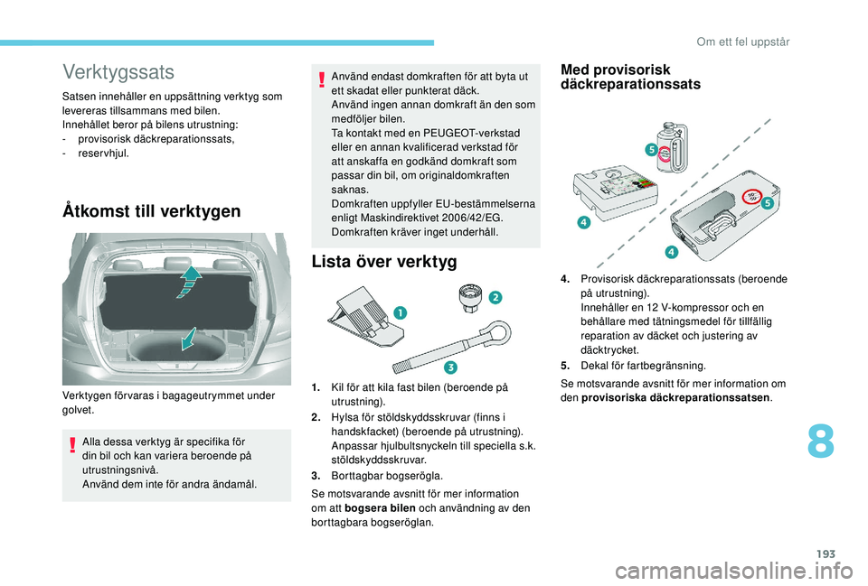 Peugeot 308 2018 Ägarmanual (in Swedish) 193
Verktygssats
Satsen innehåller en uppsättning verktyg som
levereras tillsammans med bilen.
Innehållet beror på bilens utrustning:
-
pro
visorisk däckreparationssats,
-
reservhjul.
Åtkom Peugeot 308 2018 Ägarmanual (in Swedish) 193
Verktygssats
Satsen innehåller en uppsättning verktyg som
levereras tillsammans med bilen.
Innehållet beror på bilens utrustning:
-
pro
visorisk däckreparationssats,
-
reservhjul.
Åtkom