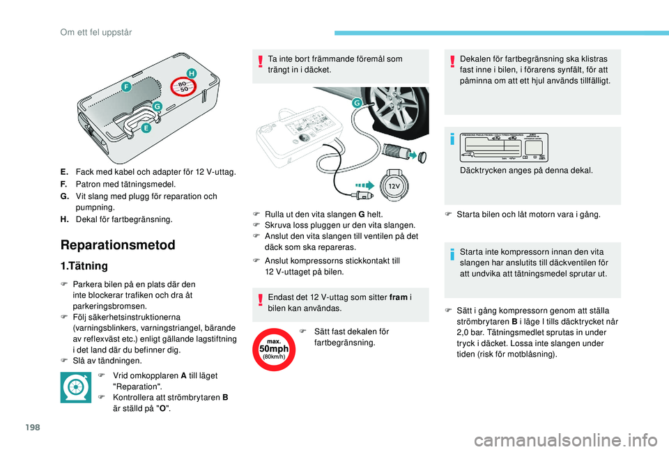 Peugeot 308 2018 Ägarmanual (in Swedish) 198
E.Fack med kabel och adapter för 12 V-uttag.
F. Patron med tätningsmedel.
G. Vit slang med plugg för reparation och
pumpning.
H. Dekal för fartbegränsning.
Reparationsmetod
1.Tätning
F Pa Peugeot 308 2018 Ägarmanual (in Swedish) 198
E.Fack med kabel och adapter för 12 V-uttag.
F. Patron med tätningsmedel.
G. Vit slang med plugg för reparation och
pumpning.
H. Dekal för fartbegränsning.
Reparationsmetod
1.Tätning
F Pa