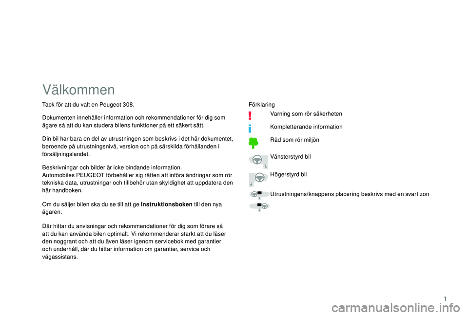 Peugeot 308 2018  Ägarmanual (in Swedish) 1
Välkommen
Beskrivningar och bilder är icke bindande information.
Automobiles PEUGEOT förbehåller sig rätten att införa ändringar som rör 
tekniska data, utrustningar och tillbehör utan skyl