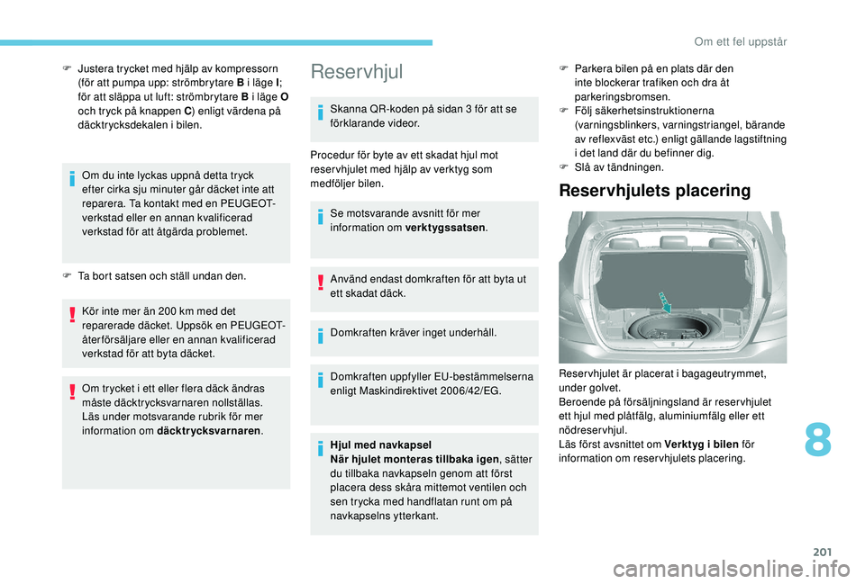 Peugeot 308 2018 Ägarmanual (in Swedish) 201
F Justera trycket med hjälp av kompressorn (för att pumpa upp: strömbrytare B i läge I ;
för att släppa ut luft: strömbrytare B i läge O
och tryck på knappen C ) enligt värdena på
d Peugeot 308 2018 Ägarmanual (in Swedish) 201
F Justera trycket med hjälp av kompressorn (för att pumpa upp: strömbrytare B i läge I ;
för att släppa ut luft: strömbrytare B i läge O
och tryck på knappen C ) enligt värdena på
d