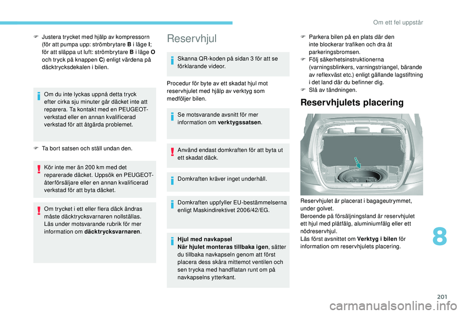 Peugeot 308 2018  Ägarmanual (in Swedish) 201
F Justera trycket med hjälp av kompressorn (för att pumpa upp: strömbrytare B i läge I ; 
för att släppa ut luft: strömbrytare B i läge O 
och tryck på knappen C ) enligt värdena på 
d�