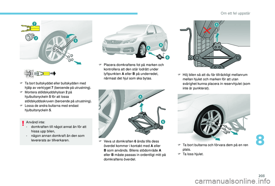 Peugeot 308 2018 Ägarmanual (in Swedish) 203
Använd inte:
- d omkraften till något annat än för att
hissa upp bilen,
-
n
ågon annan domkraft än den som
levererats av tillverkaren.
F Ta bort bultskyddet eller bultskydden med hjäl Peugeot 308 2018 Ägarmanual (in Swedish) 203
Använd inte:
- d omkraften till något annat än för att
hissa upp bilen,
-
n
ågon annan domkraft än den som
levererats av tillverkaren.
F Ta bort bultskyddet eller bultskydden med hjäl