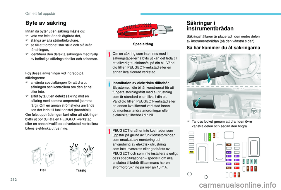 Peugeot 308 2018  Ägarmanual (in Swedish) 212
Byte av säkring
Innan du byter ut en säkring måste du:
F v eta var felet är och åtgärda det,
F
 
s
 tänga av alla strömförbrukare,
F
 
s
 e till att fordonet står stilla och slå ifrån 