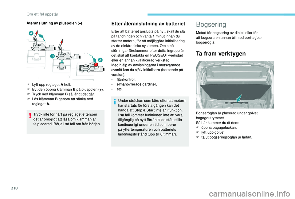Peugeot 308 2018  Ägarmanual (in Swedish) 218
Efter återanslutning av batteriet
Efter att batteriet anslutits på nytt skall du slå 
på tändningen och vänta 1  minut innan du 
startar motorn, för att möjliggöra initialisering 
av de e
