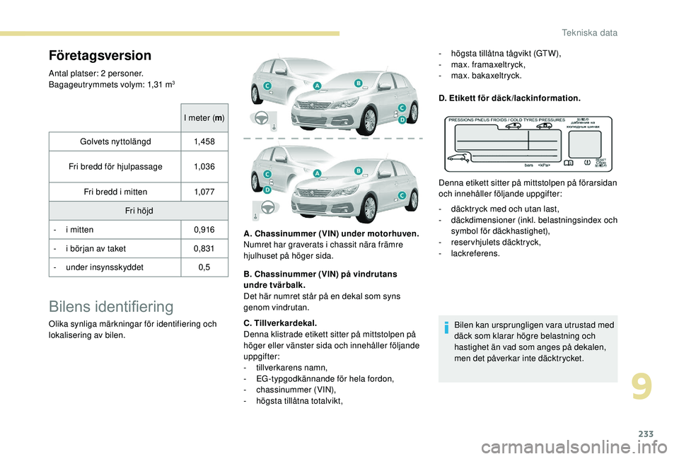Peugeot 308 2018 Ägarmanual (in Swedish) 233
Företagsversion
Antal platser: 2 personer.
Bagageutrymmets volym: 1,31 m3
I meter (m)
Golvets nyttolängd 1,4 5 8
Fri bredd för hjulpassage 1,03 6
Fri bredd i mitten 1,07 7
Fri höjd
-
i m
i Peugeot 308 2018 Ägarmanual (in Swedish) 233
Företagsversion
Antal platser: 2 personer.
Bagageutrymmets volym: 1,31 m3
I meter (m)
Golvets nyttolängd 1,4 5 8
Fri bredd för hjulpassage 1,03 6
Fri bredd i mitten 1,07 7
Fri höjd
-
i m
i