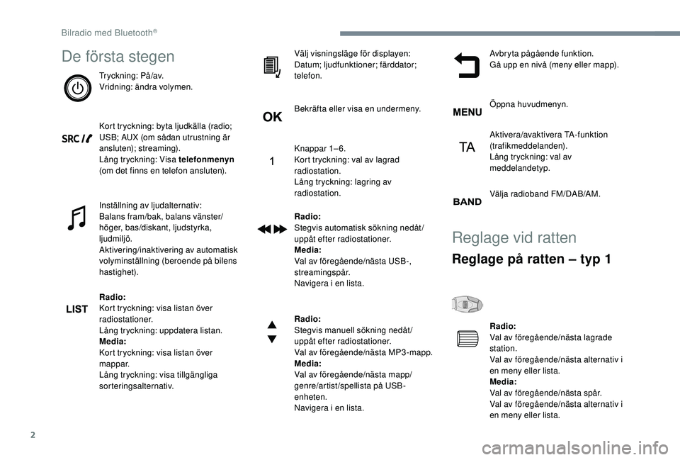 Peugeot 308 2018 Ägarmanual (in Swedish) 2
De första stegen
Tryckning: På/av.
Vridning: ändra volymen.
Kort tryckning: byta ljudkälla (radio;
USB; AUX (om sådan utrustning är
ansluten); streaming).
Lång tryckning: Visa telefonmenyn Peugeot 308 2018 Ägarmanual (in Swedish) 2
De första stegen
Tryckning: På/av.
Vridning: ändra volymen.
Kort tryckning: byta ljudkälla (radio;
USB; AUX (om sådan utrustning är
ansluten); streaming).
Lång tryckning: Visa telefonmenyn