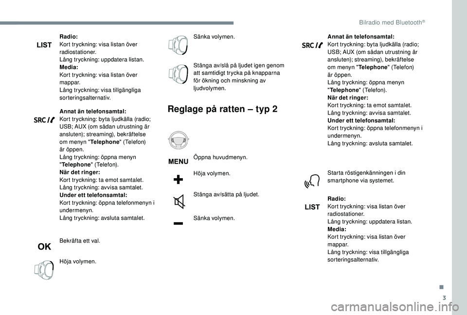 Peugeot 308 2018  Ägarmanual (in Swedish) 3
Radio:
Kort tryckning: visa listan över 
radiostationer.
Lång tryckning: uppdatera listan.
Media:
Kort tryckning: visa listan över 
mappar.
Lång tryckning: visa tillgängliga 
sorteringsalternat