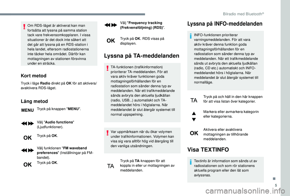 Peugeot 308 2018  Ägarmanual (in Swedish) 5
Om RDS-läget är aktiverat kan man 
fortsätta att lyssna på samma station 
tack vare frekvensomkopplaren. I vissa 
situationer är det dock inte säkert att 
det går att lyssna på en RDS-statio