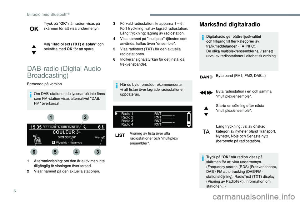 Peugeot 308 2018 Ägarmanual (in Swedish) 6
Tryck på "OK" när radion visas på
skärmen för att visa undermenyn.
Välj " RadioText (TXT) display " och
bekräfta med OK för att spara.
DAB-radio (Digital Audio
Broadcasti Peugeot 308 2018 Ägarmanual (in Swedish) 6
Tryck på "OK" när radion visas på
skärmen för att visa undermenyn.
Välj " RadioText (TXT) display " och
bekräfta med OK för att spara.
DAB-radio (Digital Audio
Broadcasti
