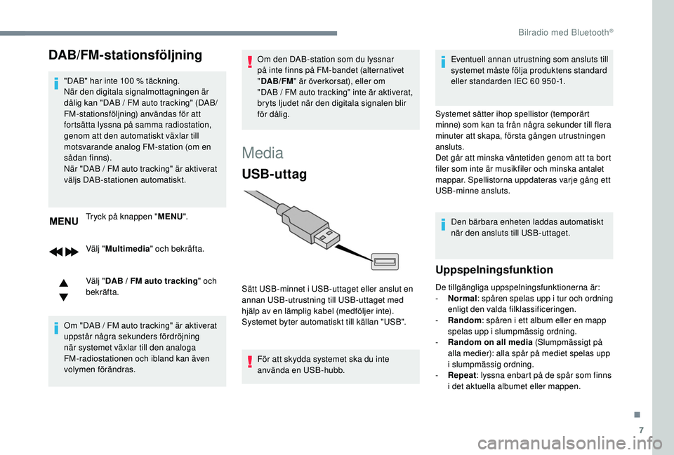 Peugeot 308 2018  Ägarmanual (in Swedish) 7
DAB/FM­stationsföljning
"DAB" har inte 100 % täckning.
N är den digitala signalmottagningen är 
dålig kan "DAB
  /   FM auto tracking" (DAB/
FM-stationsföljning) användas fö