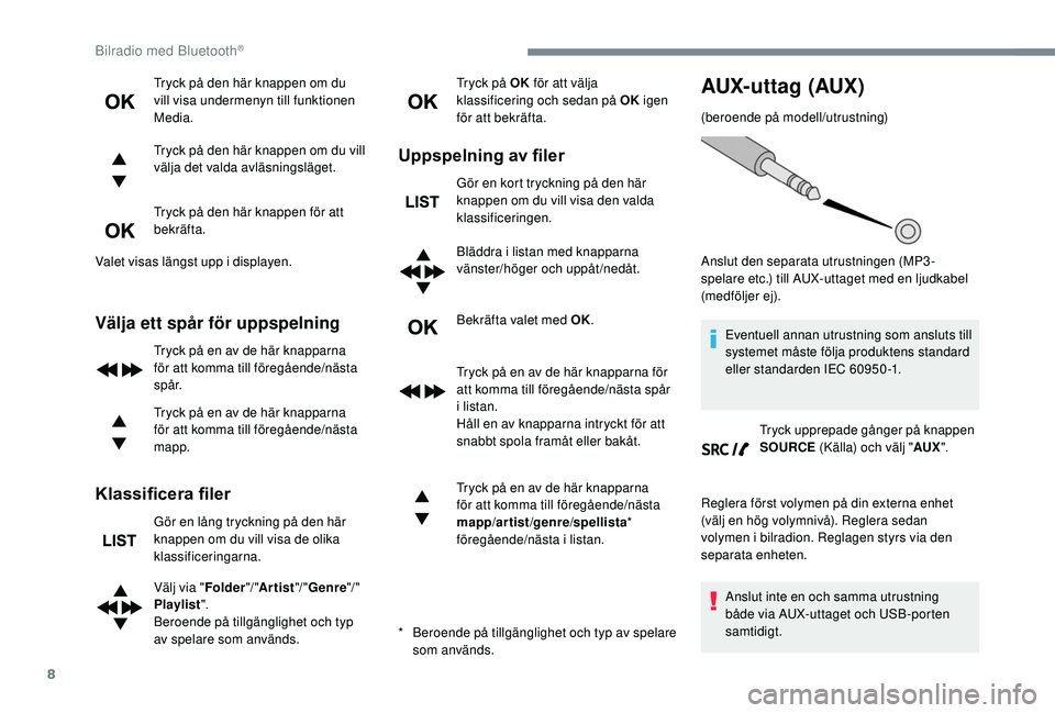 Peugeot 308 2018  Ägarmanual (in Swedish) 8
Tryck på den här knappen om du 
vill visa undermenyn till funktionen 
Media.
Tryck på den här knappen om du vill 
välja det valda avläsningsläget.
Tryck på den här knappen för att 
bekräf