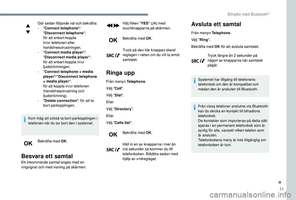 Peugeot 308 2018 Ägarmanual (in Swedish) 11
Gör sedan följande val och bekräfta:
- "Connect telephone "/
" Disconnect telephone ":
för att enbart koppla
in/ur telefonen eller
handsfreeutrustningen.
-
"Connect me Peugeot 308 2018 Ägarmanual (in Swedish) 11
Gör sedan följande val och bekräfta:
- "Connect telephone "/
" Disconnect telephone ":
för att enbart koppla
in/ur telefonen eller
handsfreeutrustningen.
-
"Connect me