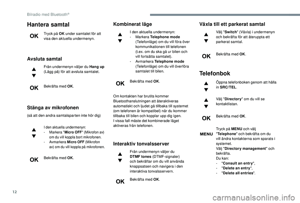 Peugeot 308 2018 Ägarmanual (in Swedish) 12
Hantera samtal
Tryck på OK under samtalet för att
visa den aktuella undermenyn.
Avsluta samtal
Från undermenyn väljer du Hang up
(Lägg på) för att avsluta samtalet.
Bekräfta med OK.
Stän Peugeot 308 2018 Ägarmanual (in Swedish) 12
Hantera samtal
Tryck på OK under samtalet för att
visa den aktuella undermenyn.
Avsluta samtal
Från undermenyn väljer du Hang up
(Lägg på) för att avsluta samtalet.
Bekräfta med OK.
Stän