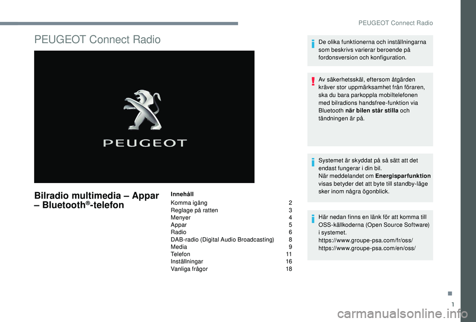 Peugeot 308 2018 Ägarmanual (in Swedish) 1
PEUGEOT Connect Radio
Bilradio multimedia – Appar
– Bluetooth®telefon
Innehåll
Komma igång
2
R
eglage på ratten
3
M
enyer
4
A
ppar
5
Radio
6
DAB-radio (Digital Audio Broadcas Peugeot 308 2018 Ägarmanual (in Swedish) 1
PEUGEOT Connect Radio
Bilradio multimedia – Appar
– Bluetooth®telefon
Innehåll
Komma igång
2
R
eglage på ratten
3
M
enyer
4
A
ppar
5
Radio
6
DAB-radio (Digital Audio Broadcas