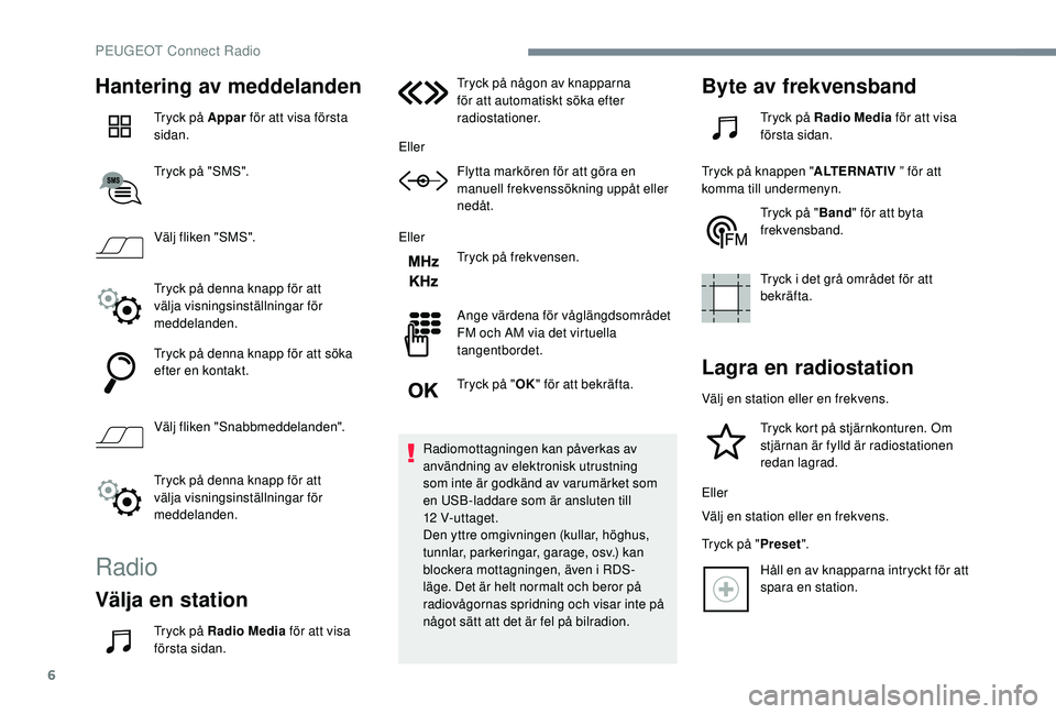 Peugeot 308 2018 Ägarmanual (in Swedish) 6
Hantering av meddelanden
Tryck på Appar för att visa första
sidan.
Tryck på "SMS".
Välj fliken "SMS".
Tryck på denna knapp för att
välja visningsinställningar för
meddel Peugeot 308 2018 Ägarmanual (in Swedish) 6
Hantering av meddelanden
Tryck på Appar för att visa första
sidan.
Tryck på "SMS".
Välj fliken "SMS".
Tryck på denna knapp för att
välja visningsinställningar för
meddel