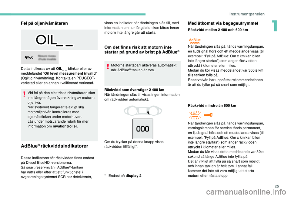 Peugeot 308 2018 Ägarmanual (in Swedish) 25
Fel på oljenivåmätaren
Vid fel på den elektriska nivåmätaren sker
inte längre någon över vakning av motorns
oljenivå.
När systemet fungerar felaktigt ska
motoroljenivån kontrolleras Peugeot 308 2018 Ägarmanual (in Swedish) 25
Fel på oljenivåmätaren
Vid fel på den elektriska nivåmätaren sker
inte längre någon över vakning av motorns
oljenivå.
När systemet fungerar felaktigt ska
motoroljenivån kontrolleras