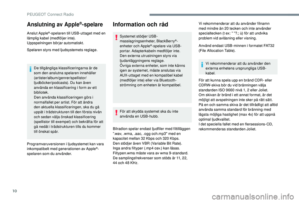 Peugeot 308 2018 Ägarmanual (in Swedish) 10
Anslutning av Apple®spelare
Anslut Apple®-spelaren till USB-uttaget med en
lämplig kabel (medföljer inte).
Uppspelningen börjar automatiskt.
Spelaren styrs med ljudsystemets reglage.
De til Peugeot 308 2018 Ägarmanual (in Swedish) 10
Anslutning av Apple®spelare
Anslut Apple®-spelaren till USB-uttaget med en
lämplig kabel (medföljer inte).
Uppspelningen börjar automatiskt.
Spelaren styrs med ljudsystemets reglage.
De til