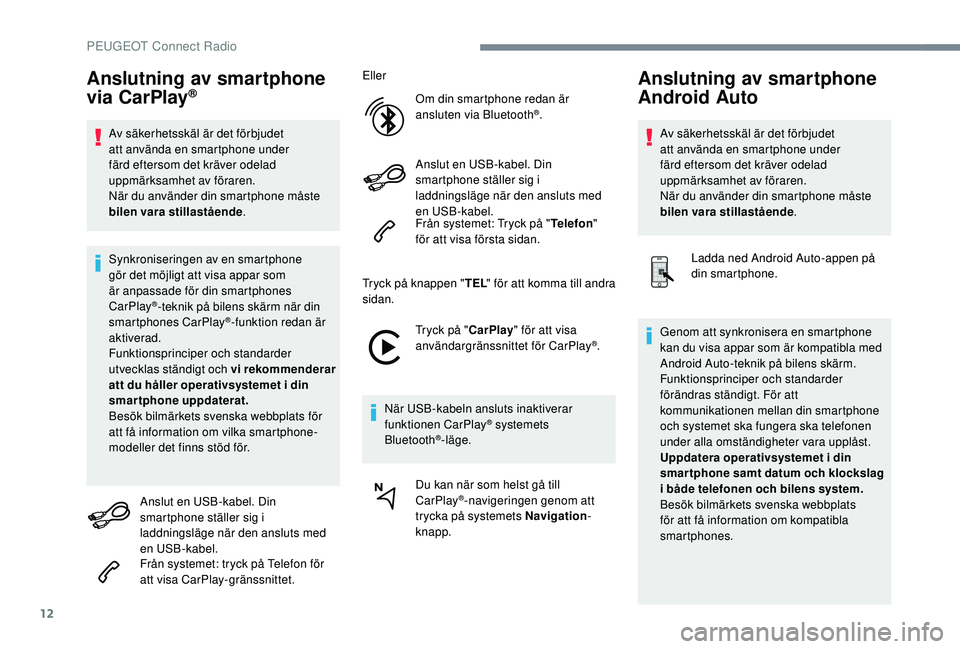 Peugeot 308 2018 Ägarmanual (in Swedish) 12
Anslutning av smartphone
via CarPlay®
Av säkerhetsskäl är det förbjudet
att använda en smartphone under
färd eftersom det kräver odelad
uppmärksamhet av föraren.
När du använder din Peugeot 308 2018 Ägarmanual (in Swedish) 12
Anslutning av smartphone
via CarPlay®
Av säkerhetsskäl är det förbjudet
att använda en smartphone under
färd eftersom det kräver odelad
uppmärksamhet av föraren.
När du använder din