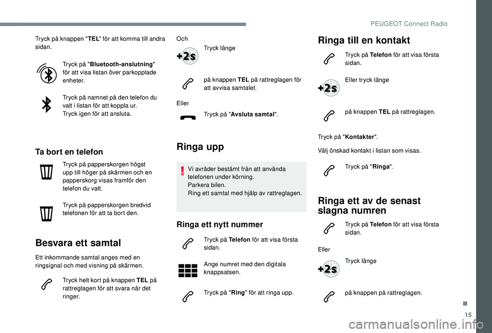Peugeot 308 2018 Ägarmanual (in Swedish) 15
Tryck på knappen "TEL" för att komma till andra
sidan.
Tryck på "Bluetooth
a
nslutning"
för att visa listan över parkopplade
enheter.
Tryck på namnet på den telefon du Peugeot 308 2018 Ägarmanual (in Swedish) 15
Tryck på knappen "TEL" för att komma till andra
sidan.
Tryck på "Bluetooth
a
nslutning"
för att visa listan över parkopplade
enheter.
Tryck på namnet på den telefon du