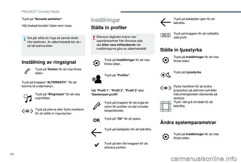 Peugeot 308 2018 Ägarmanual (in Swedish) 16
Tryck på "Senaste samtalen ".
Välj önskad kontakt i listan som visas.
Det går alltid att ringa ett samtal direkt
från telefonen. Av säkerhetsskäl bör du i
så fall stanna bilen.
I Peugeot 308 2018 Ägarmanual (in Swedish) 16
Tryck på "Senaste samtalen ".
Välj önskad kontakt i listan som visas.
Det går alltid att ringa ett samtal direkt
från telefonen. Av säkerhetsskäl bör du i
så fall stanna bilen.
I