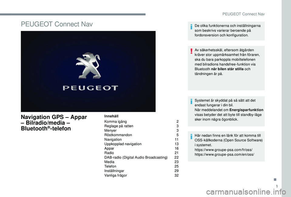 Peugeot 308 2018  Ägarmanual (in Swedish) 1
PEUGEOT Connect Nav
Navigation GPS – Appar 
– Bilradio/media – 
Bluetooth
®­telefon
Innehåll
Komma igång
 2
R

eglage på ratten  
3
M

enyer  
3
R

östkommandon
 
 5
Navigation
 

11
Upp