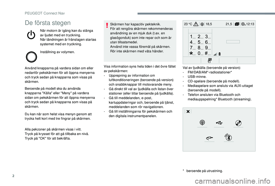 Peugeot 308 2018 Ägarmanual (in Swedish) 2
12:13
18,5 21,5
23 °CDe första stegen
När motorn är igång kan du stänga
av ljudet med en tryckning.
När tändningen är frånslagen startas
systemet med en tryckning.
Inställning av volyme Peugeot 308 2018 Ägarmanual (in Swedish) 2
12:13
18,5 21,5
23 °CDe första stegen
När motorn är igång kan du stänga
av ljudet med en tryckning.
När tändningen är frånslagen startas
systemet med en tryckning.
Inställning av volyme