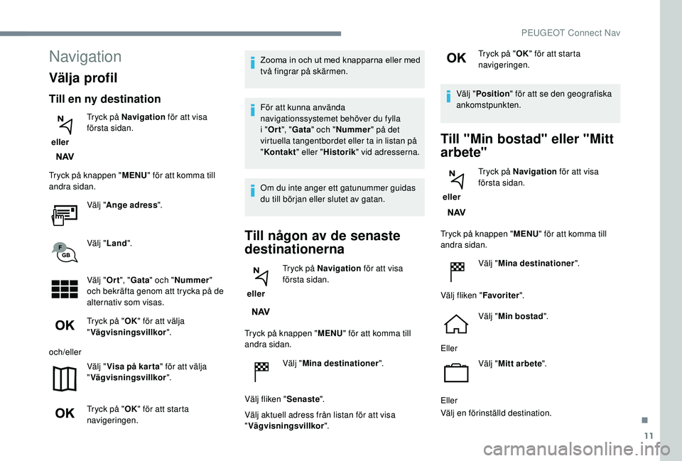 Peugeot 308 2018 Ägarmanual (in Swedish) 11
Navigation
Välja profil
Till en ny destination
eller Tryck på Navigation
för att visa
första sidan.
Tryck på knappen " MENU" för att komma till
andra sidan.
Välj "Ange adress Peugeot 308 2018 Ägarmanual (in Swedish) 11
Navigation
Välja profil
Till en ny destination
eller Tryck på Navigation
för att visa
första sidan.
Tryck på knappen " MENU" för att komma till
andra sidan.
Välj "Ange adress
