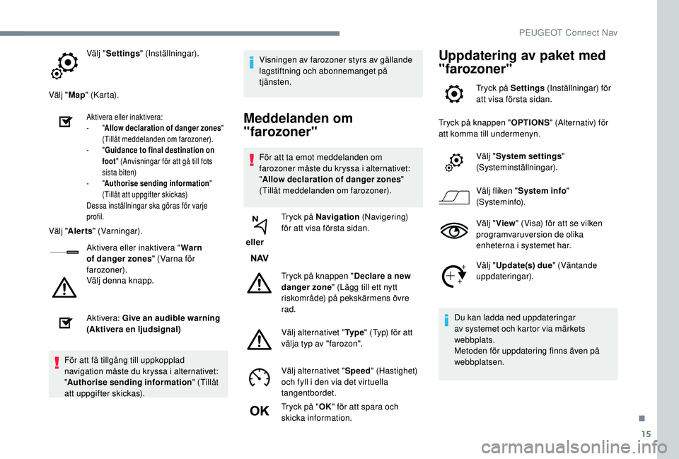 Peugeot 308 2018 Ägarmanual (in Swedish) 15
Välj "Settings " (Inställningar).
Välj " Map" (K ar t a).
Aktivera eller inaktivera:
-
"Allow declaration of danger zones "
(Tillåt meddelanden om farozoner).
-
Peugeot 308 2018 Ägarmanual (in Swedish) 15
Välj "Settings " (Inställningar).
Välj " Map" (K ar t a).
Aktivera eller inaktivera:
-
"Allow declaration of danger zones "
(Tillåt meddelanden om farozoner).
-