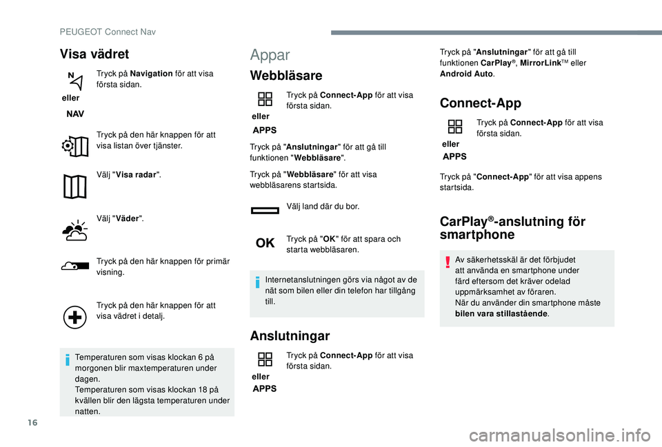 Peugeot 308 2018 Ägarmanual (in Swedish) 16
Visa vädret
eller Tryck på Navigation
för att visa
första sidan.
Tryck på den här knappen för att
visa listan över tjänster.
Välj " Visa radar ".
Välj " Väder ".
Try Peugeot 308 2018 Ägarmanual (in Swedish) 16
Visa vädret
eller Tryck på Navigation
för att visa
första sidan.
Tryck på den här knappen för att
visa listan över tjänster.
Välj " Visa radar ".
Välj " Väder ".
Try