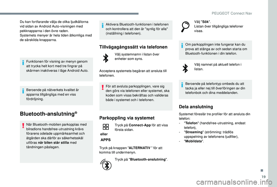 Peugeot 308 2018 Ägarmanual (in Swedish) 19
Du kan fortfarande välja de olika ljudkällorna
vid sidan av Android Auto-visningen med
pekknapparna i den övre raden.
Systemets menyer är hela tiden åtkomliga med
de särskilda knapparna.Fu Peugeot 308 2018 Ägarmanual (in Swedish) 19
Du kan fortfarande välja de olika ljudkällorna
vid sidan av Android Auto-visningen med
pekknapparna i den övre raden.
Systemets menyer är hela tiden åtkomliga med
de särskilda knapparna.Fu